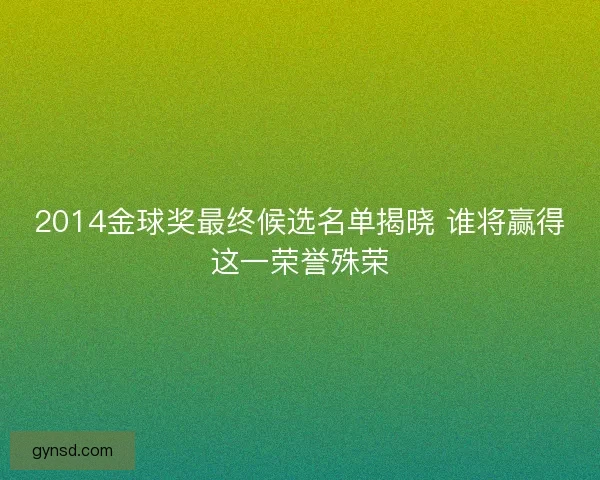 2014金球奖最终候选名单揭晓 谁将赢得这一荣誉殊荣