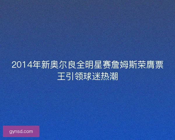 2014年新奥尔良全明星赛詹姆斯荣膺票王引领球迷热潮