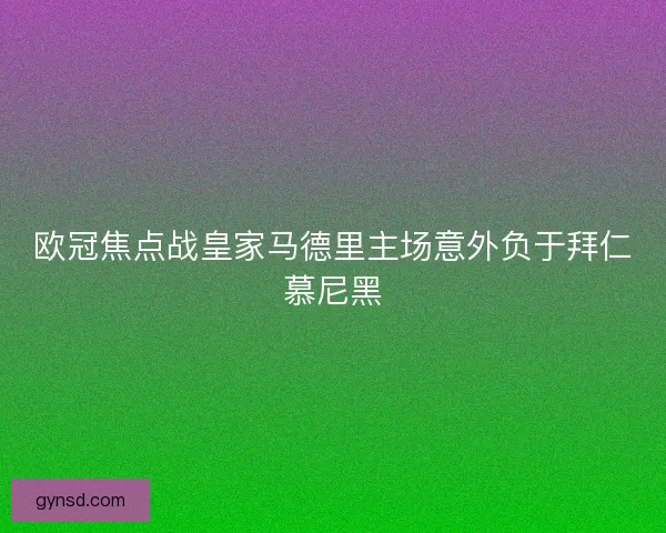 欧冠焦点战皇家马德里主场意外负于拜仁慕尼黑