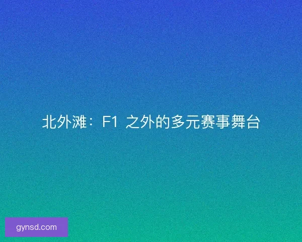 北外滩：F1 之外的多元赛事舞台