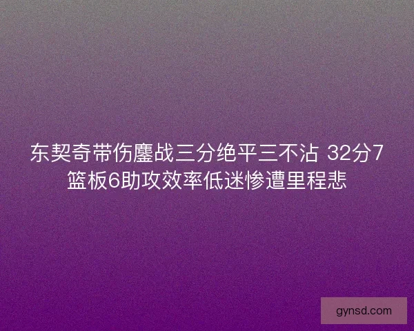 东契奇带伤鏖战三分绝平三不沾 32分7篮板6助攻效率低迷惨遭里程悲 东契奇带伤鏖战三分绝平三不沾 32分7篮板6助攻效率低迷惨遭里程悲