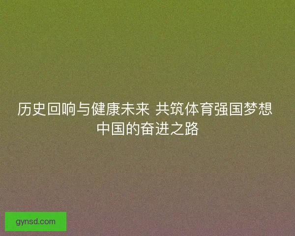 历史回响与健康未来 共筑体育强国梦想 中国的奋进之路 历史回响与健康未来 共筑体育强国梦想 中国的奋进之路