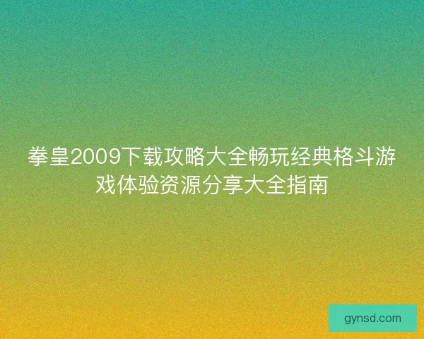 拳皇2009下载攻略大全畅玩经典格斗游戏体验资源分享大全指南 拳皇2009下载攻略大全畅玩经典格斗游戏体验资源分享大全指南