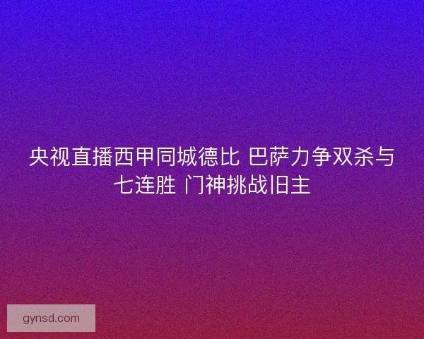 央视直播西甲同城德比 巴萨力争双杀与七连胜 门神挑战旧主