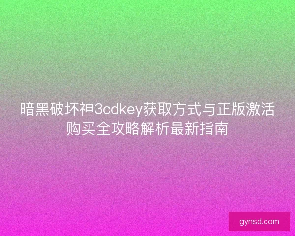 暗黑破坏神3cdkey获取方式与正版激活购买全攻略解析最新指南